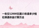 一年交12000交滿15年拿多少錢社保退休金計(jì)算方法