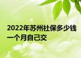 2022年蘇州社保多少錢一個(gè)月自己交