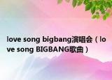 love song bigbang演唱會(huì)（love song BIGBANG歌曲）
