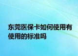 東莞醫(yī)保卡如何使用有使用的標(biāo)準(zhǔn)嗎