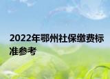 2022年鄂州社保繳費標準參考