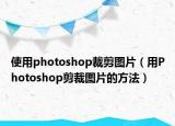 使用photoshop裁剪圖片（用Photoshop剪裁圖片的方法）