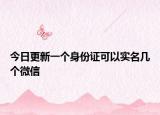 今日更新一個(gè)身份證可以實(shí)名幾個(gè)微信