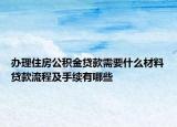 辦理住房公積金貸款需要什么材料貸款流程及手續(xù)有哪些