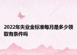 2022年失業(yè)金標準每月是多少領(lǐng)取有條件嗎