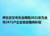 呼倫貝爾市失業(yè)保險(xiǎn)2021年為全市2471戶企業(yè)發(fā)放穩(wěn)崗補(bǔ)貼