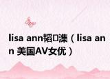 lisa ann韜潗（lisa ann 美國(guó)AV女優(yōu)）