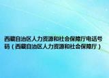 西藏自治區(qū)人力資源和社會保障廳電話號碼（西藏自治區(qū)人力資源和社會保障廳）