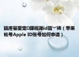 鎬庝箞鐢寵鑻規(guī)灉id璐﹀彿（蘋(píng)果帳號(hào)Apple ID賬號(hào)如何申請(qǐng)）