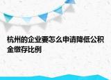 杭州的企業(yè)要怎么申請降低公積金繳存比例