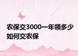 農(nóng)保交3000一年領(lǐng)多少如何交農(nóng)保