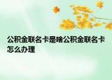 公積金聯(lián)名卡是啥公積金聯(lián)名卡怎么辦理