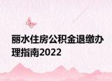 麗水住房公積金退繳辦理指南2022