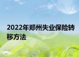 2022年鄭州失業(yè)保險(xiǎn)轉(zhuǎn)移方法