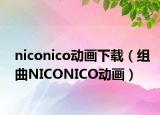 niconico動(dòng)畫下載（組曲NICONICO動(dòng)畫）