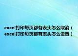 excel打印每頁(yè)都有表頭怎么取消（excel打印每頁(yè)都有表頭怎么設(shè)置）