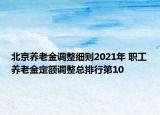 北京養(yǎng)老金調(diào)整細(xì)則2021年 職工養(yǎng)老金定額調(diào)整總排行第10