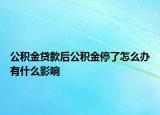 公積金貸款后公積金停了怎么辦有什么影響