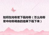 如何在問卷星下載問卷（怎么問卷星中問卷調(diào)查的結(jié)果下載下來）