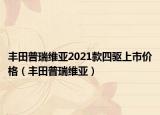 豐田普瑞維亞2021款四驅(qū)上市價(jià)格（豐田普瑞維亞）