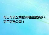 可口可樂公司投訴電話是多少（可口可樂公司）