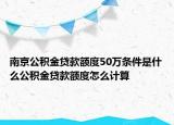 南京公積金貸款額度50萬(wàn)條件是什么公積金貸款額度怎么計(jì)算