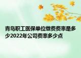 青島職工醫(yī)保單位繳費(fèi)費(fèi)率是多少2022年公司費(fèi)率多少點(diǎn)