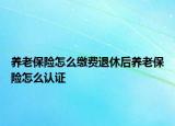 養(yǎng)老保險怎么繳費退休后養(yǎng)老保險怎么認(rèn)證