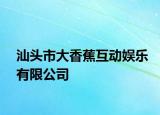汕頭市大香蕉互動(dòng)娛樂(lè)有限公司