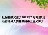 社?；鶖?shù)又漲了2022年1月1日執(zhí)行還有部分人要補繳到手工資又降了