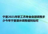 寧夏2021年職工養(yǎng)老金定額調(diào)整多少今年寧夏退休調(diào)整細(xì)則如何