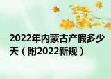 2022年內(nèi)蒙古產(chǎn)假多少天（附2022新規(guī)）