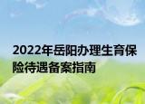 2022年岳陽辦理生育保險(xiǎn)待遇備案指南