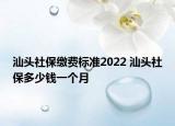 汕頭社保繳費(fèi)標(biāo)準(zhǔn)2022 汕頭社保多少錢一個(gè)月