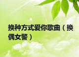 換種方式愛你歌曲（換偶女警）