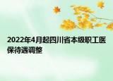 2022年4月起四川省本級(jí)職工醫(yī)保待遇調(diào)整