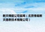 新天綠能公司官網(wǎng)（北京綠易新天信息技術有限公司）