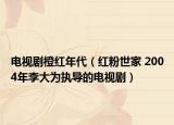 電視劇橙紅年代（紅粉世家 2004年李大為執(zhí)導(dǎo)的電視劇）