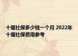 十堰社保多少錢一個月 2022年十堰社保費用參考