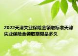 2022天津失業(yè)保險金領(lǐng)取標準天津失業(yè)保險金領(lǐng)取期限是多久