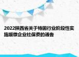 2022陜西省關(guān)于特困行業(yè)階段性實施緩繳企業(yè)社保費的通告