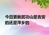 今日更新武功山是吉安的還是萍鄉(xiāng)的