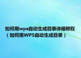 如何用wps自動生成目錄詳細(xì)教程（如何用WPS自動生成目錄）