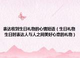 表達(dá)收到生日禮物的心情短語(yǔ)（生日禮物 生日時(shí)表達(dá)人與人之間美好心意的禮物）