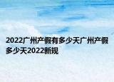 2022廣州產(chǎn)假有多少天廣州產(chǎn)假多少天2022新規(guī)