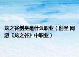 龍之谷劍皇是什么職業(yè)（劍圣 網(wǎng)游《龍之谷》中職業(yè)）