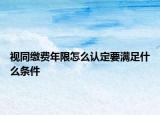 視同繳費年限怎么認定要滿足什么條件