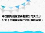 中國國際航空股份有限公司天津分公司（中國國際航空股份有限公司）