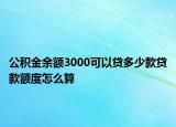 公積金余額3000可以貸多少款貸款額度怎么算