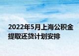 2022年5月上海公積金提取還貸計(jì)劃安排